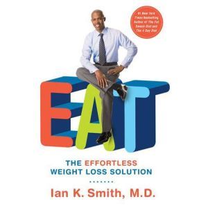 EAT: The Effortless Weight Loss Solution, Ian K. Smith, M.D.