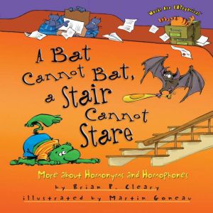 A Bat Cannot Bat, a Stair Cannot Stare: More about Homonyms and Homophones, Brian P. Cleary