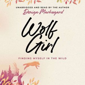 Wolf Girl: Finding Myself in the Wild, Doniga Markegard