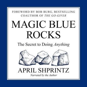 Magic Blue Rocks: The Secret to Doing Anything, April Shprintz