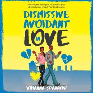 Dismissive-Avoidant in Love: How Understanding the Four Main Styles of Attachment Can Impact Your Relationship, Johanna Sparrow