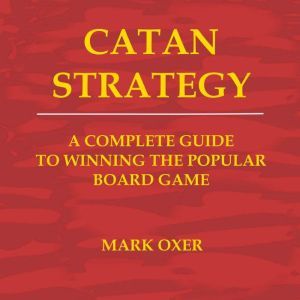 Catan Strategy: The Complete Guide to Winning the Popular Board Game, Mark Oxer