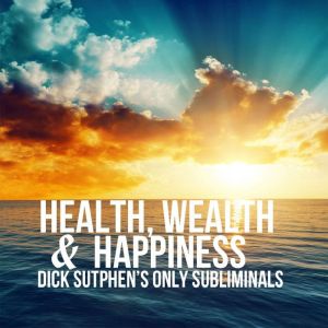 Health, Wealth & Happiness: Dick Sutphen's Only Subliminals, Dick Sutphen