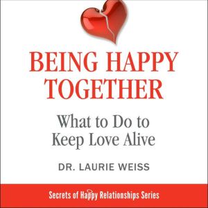 Being Happy Together:: What to Do to Keep Love Alive, Laurie Weiss
