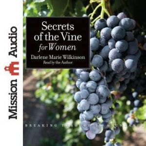 Secrets of the Vine for Women: Breaking Through to Abundance, Darlene Marie Wilkinson