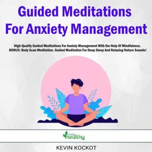 Guided Meditations For Anxiety Management: High-Quality Guided Meditations For Anxiety Management With The Help Of Mindfulness.  BONUS: Body Scan Meditation, Guided Meditation For Deep Sleep And Relaxing Nature Sounds!, Kevin Kockot