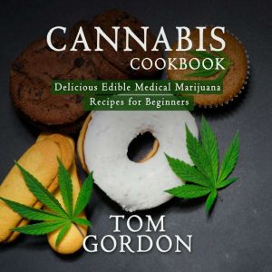 CANNABIS COOKBOOK: Delicious Edible Medical Marijuana Recipes for Beginners, Tom Gordon