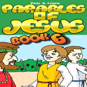 Parables of Jesus Book 6, Paul A. Lynch