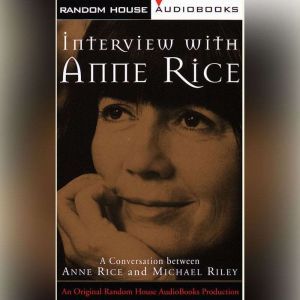 Interview with Anne Rice: A Conversation between Anne Rice and Michael Riley, Anne Rice