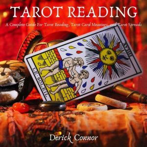 Tarot Reading: A Complete Guide For Tarot Reading, Tarot Card Meanings, and Tarot Spreads, Derick Connor