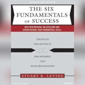 The Six Fundamentals of Success: The Rules for Getting It Right for Yourself and Your Organization, Stuart R. Levine