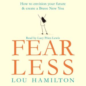 Fear Less: How to envision your future & create a Brave New You, Lou Hamilton