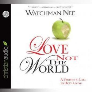 Love Not The World: A Prophetic Call to Holy Living, Watchman Nee