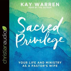 Sacred Privilege: The Life and Ministry of a Pastor's Wife, Kay Warren