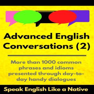 Advanced English Conversations (2); Speak English Like a Native: More than 1000 common phrases and idioms presented through day-to-day handy dialogues, Robert Allans