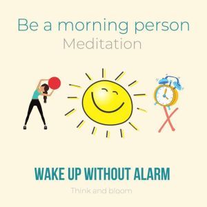 Be A Morning Person Meditation - Wake up without alarm: self-hypnosis technique, eager to get up, power of will, working with subconscious mind, passionate motivation happiness joy productivity, Think and Bloom