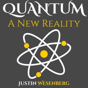Quantum A New Reality, Justin Wesenberg