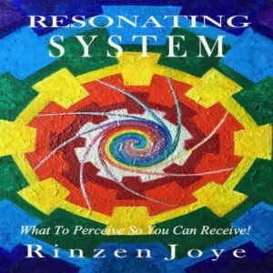 Resonating System: What to perceive so you can receive, Rinzen Joye