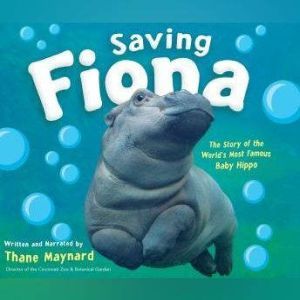Saving Fiona: The Story of the World's Most Famous Baby Hippo, Thane Maynard