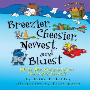 Breezier, Cheesier, Newest, and Bluest: What Are Comparatives and Superlatives?, Brian P. Cleary