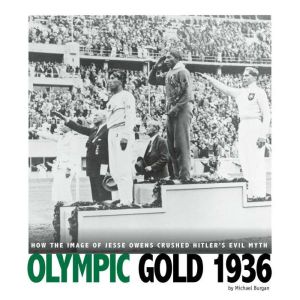 Olympic Gold 1936: How the Image of Jesse Owens Crushed Hitler's Evil Myth, Michael Burgan