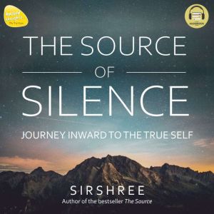 THE SOURCE OF SILENCE: JOURNEY INWARD TO THE TRUE SELF, Sirshree