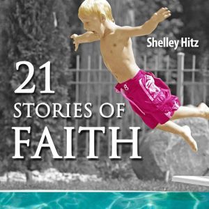 21 Stories of Faith: Real People, Real Stories, Real Faith, Shelley Hitz