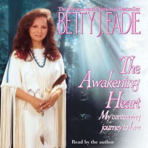 Awakening Heart: My Continuing Journey to Love, Betty J. Eadie