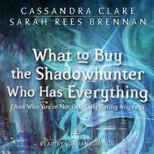 What to Buy the Shadowhunter Who Has Everything: (And Who You're Not Officially Dating Anyway), Cassandra Clare