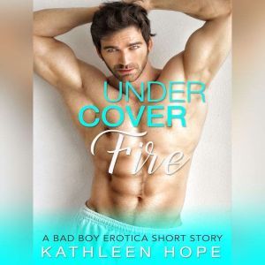 Undercover Fire: A Bad Boy Erotica Short Story, Kathleen Hope