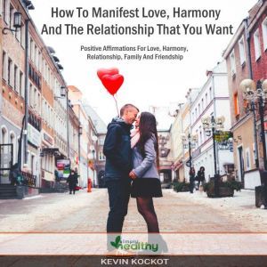 How To Manifest Love, Harmony And The Relationship That You Want: Positive Affirmations For Harmony, Family, Relationship, Friendship And Love, simply healthy