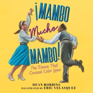 Mambo Mucho Mambo!: The Dance That Crossed Color Lines, Dean Robbins