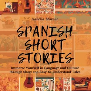 Spanish Short Stories: Immerse Yourself in Language and Culture through Short and Easy-to-Understand Tales, Isabella Moreno