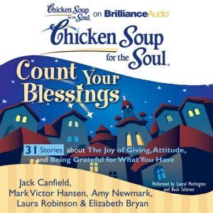 Chicken Soup for the Soul: Count Your Blessings - 31 Stories about the Joy of Giving, Attitude, and Being Grateful for What You Have, Jack Canfield