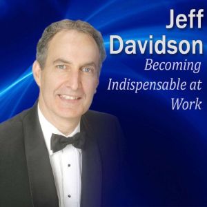Becoming Indispensable at Work: 9 Key Strategies to be Indispensable on the Job, Jeff Davidson