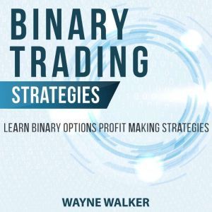 Binary Trading Strategies: Learn Binary Options Profit Making Strategies, Wayne Walker