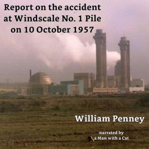 Report on the accident at Windscale No. 1 Pile on 10 October 1957: The Penney Report, William Penney