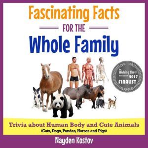 Fascinating Facts for the Whole Family: Trivia about Human Body and Cute Animals (Cats, Dogs, Pandas, Horses and Pigs), Nayden Kostov