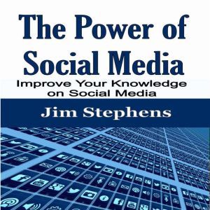 The Power of Social Media: Improve Your Knowledge on Social Media, Jim Stephens