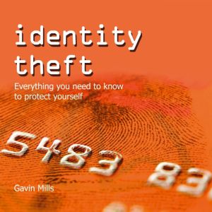 Identity Theft: Everything You Need to Know to Protect Yourself, Gavin Mills