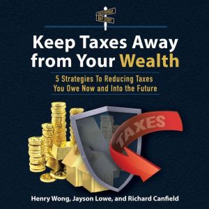 Keep Taxes Away From Your Wealth: 5 Strategies To Reducing Taxes You Owe Now and Into the Future, Richard Canfield