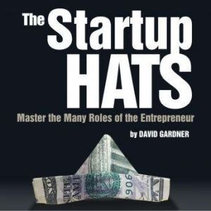 The Startup Hats: Master the Many Roles of the Entrepreneur, David Gardner