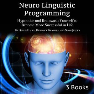 Neuro Linguistic Programming: Hypnotize and Brainwash Yourself to Become More Successful in Life, Hendrick Kramers