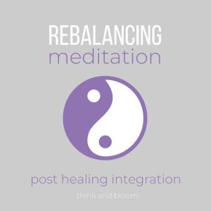 Rebalancing Meditation - post healing integration: adjustment after unbalanced energy, harmonize energetic body mental emotional etheric subatomic cells, quantum physics alignment, renew your energy, Think and Bloom