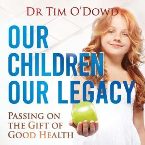 Our Children Our Legacy: Passing on the Gift of Good Health, Tim O'Dowd