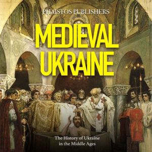 Medieval Ukraine: The History of Ukraine in the Middle Ages, Phaistos Publishers