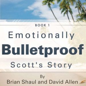 Emotionally Bulletproof - Scott's Story: The Three Legs of Trust, Brian Shaul