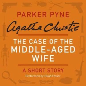 The Case of the Middle-Aged Wife: A Parker Pyne Short Story, Agatha Christie