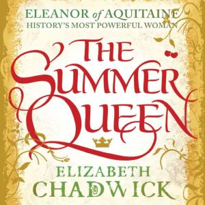 The Summer Queen: A loving mother. A betrayed wife. A queen beyond compare., Elizabeth Chadwick