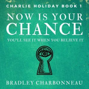 Now Is Your Chance: Youll see it when you believe it, Bradley Charbonneau